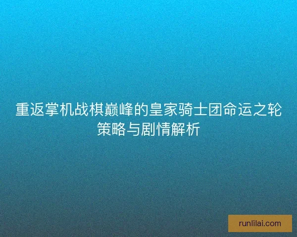 重返掌机战棋巅峰的皇家骑士团命运之轮策略与剧情解析