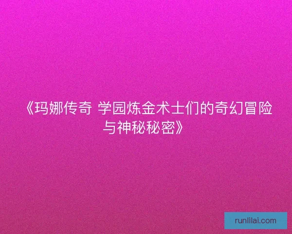 《玛娜传奇 学园炼金术士们的奇幻冒险与神秘秘密》