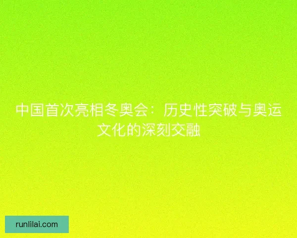 中国首次亮相冬奥会：历史性突破与奥运文化的深刻交融