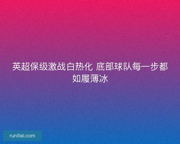 英超保级激战白热化 底部球队每一步都如履薄冰