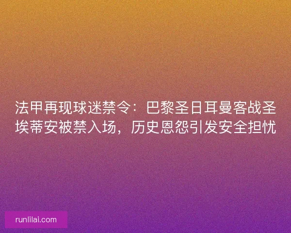 法甲再现球迷禁令:巴黎圣日耳曼客战圣埃蒂安被禁入场,历史恩怨引发安全担忧 法甲再现球迷禁令:巴黎圣日耳曼客战圣埃蒂安被禁入场,历史恩怨引发安全担忧
